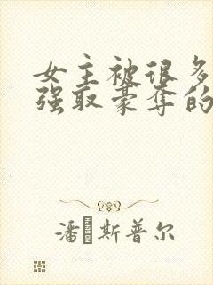 女主被很多男人强取豪夺的小说