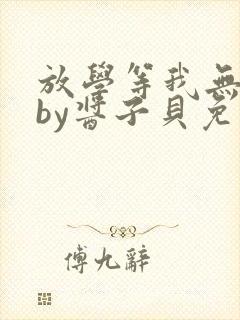 放学等我无删减by酱子贝免费阅读