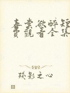 春棠欲醉短剧免费观看全集大结局