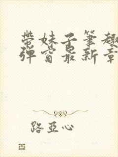 带妹子笔趣阁无弹窗最新章节更新封面