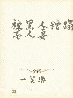 被黑人糟蹋的漂亮人妻