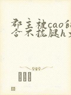 郡主被cao的合不拢腿h文