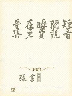 爱在瞬间短剧全集免费观看