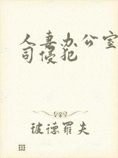 人妻办公室内上司侵犯