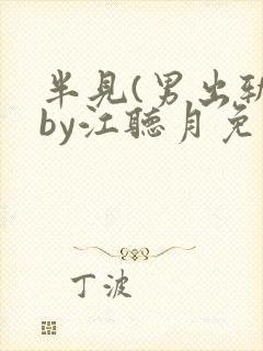半见(男出轨)by江听月免费阅读笔趣阁