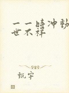 一一时冲动,七世不祥