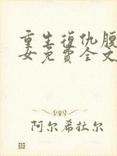 重生复仇腹黑嫡女免费全文阅读