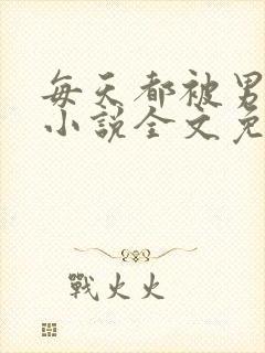 每天都被男友罚小说全文免费阅读