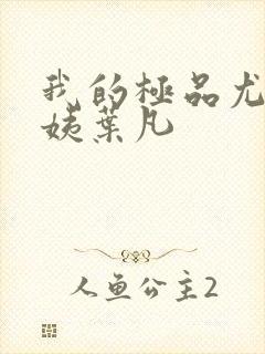 我的极品尤物小姨叶凡