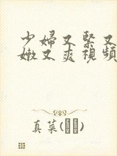 少妇又紧又窄又嫩又爽视频