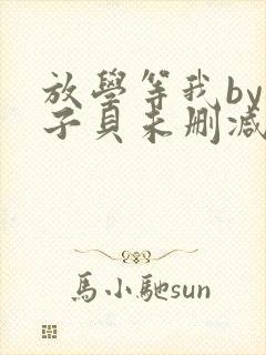 放学等我by酱子贝未删减版