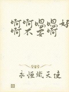 啊啊嗯嗯好舒服啊不要啊