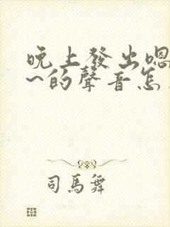 晚上发出嗯嗯嗯~的声音怎么回事