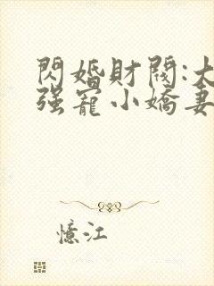 闪婚财阀:大叔强宠小娇妻免费阅读全