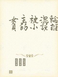 女主被混轮流欺负的小说推荐封面