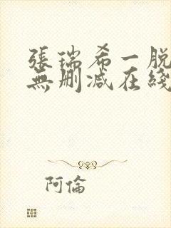 张瑞希一脱成名无删减在线播放