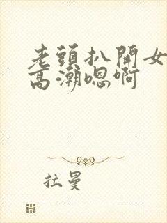 老头扒开女人添高潮嗯啊