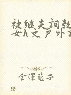 被继夫调教成欲女h文户外调教