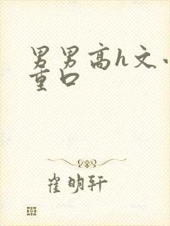 男男高h文小说重口