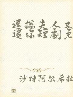 迟总夫人又在倒追你短剧免费观看