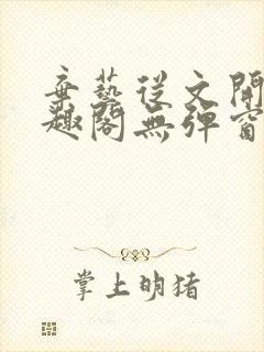 弃艺从文开始笔趣阁无弹窗最新章节封面