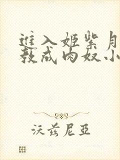 进入姬紫月被调教成肉奴小说在线阅