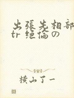 出张先相部屋ntr 绝伦の封面