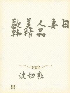 欧美人妻日韩日韩精品