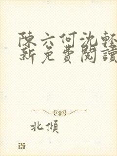 陈六何沈轻舞最新免费阅读全本笔趣阁