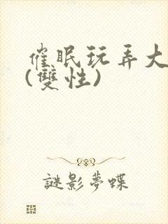 催眠玩弄大美人(双性)