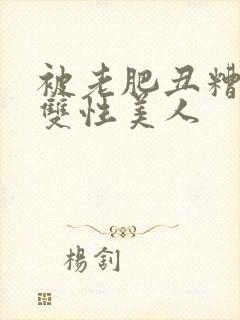 被老肥丑糟蹋的双性美人封面