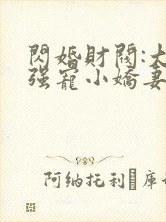 闪婚财阀:大叔强宠小娇妻免费全文下载