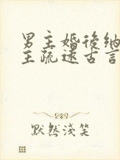 男主婚后纳妾女主疏远古言