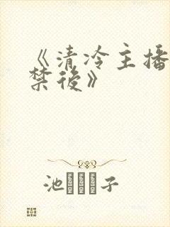 《清冷主播被囚禁后》