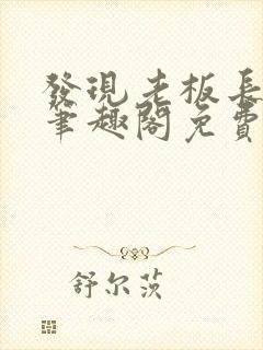 发现老板长批了笔趣阁免费阅读小说