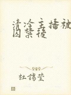 清冷主播被疯批囚禁后