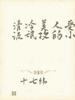 清冷美人受痞帅流氓攻的小说