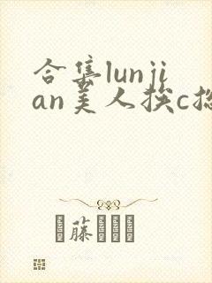 合集lunjian美人挨c总受双性封面