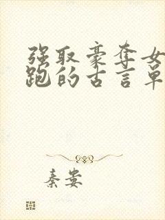 强取豪夺女主逃跑的古言单本小说