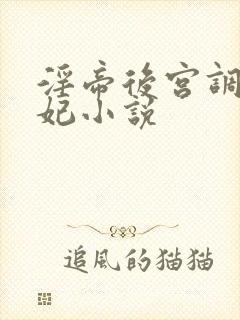 淫帝后宫调教嫔妃小说