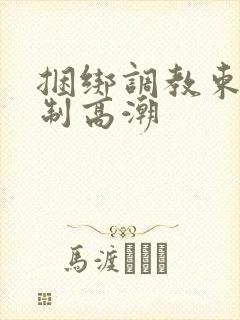 捆绑调教束缚强制高潮