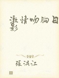 激情吻胸日韩电影