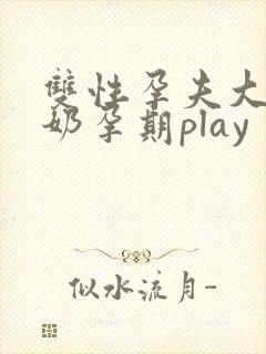 双性孕夫大肚涨奶孕期play