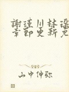 谢瑾川林瑶最新章节更新免费阅读