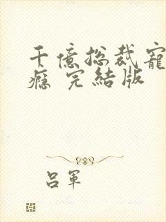 千亿总裁宠妻上瘾 完结版