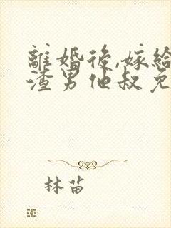 离婚后,嫁给了渣男他叔免费阅读