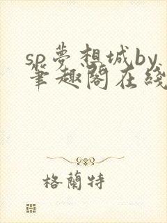 sp梦想城by笔趣阁在线阅读无弹窗笔趣