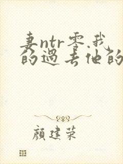 妻ntr零.我的过去他的选择