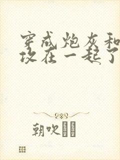 穿成炮灰和主角攻在一起了