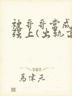 被哥哥当成嫂子强上(出轨高h)